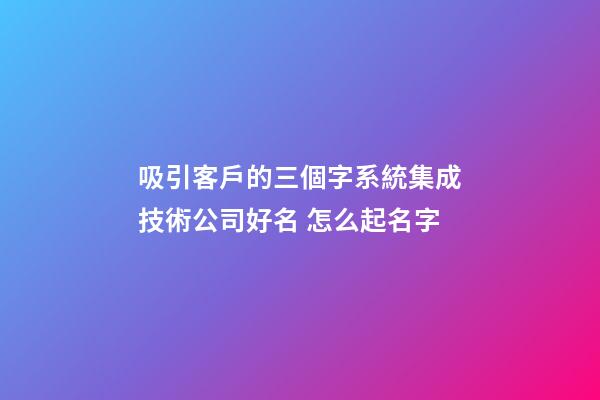 吸引客戶的三個字系統集成技術公司好名 怎么起名字